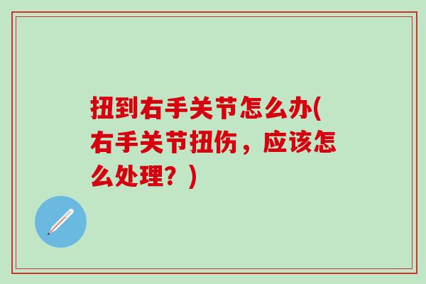 扭到右手关节怎么办(右手关节扭伤,应该怎么处理?)-第1张图片-氨糖科普网 扭到右手关节怎么办(右手关节扭伤,应该怎么处理?)-第1张图片-氨糖科普网