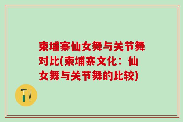 柬埔寨仙女舞与关节舞对比(柬埔寨文化:仙女舞与关节舞的比较)-第1张图片-氨糖科普网 柬埔寨仙女舞与关节舞对比(柬埔寨文化:仙女舞与关节舞的比较)-第1张图片-氨糖科普网