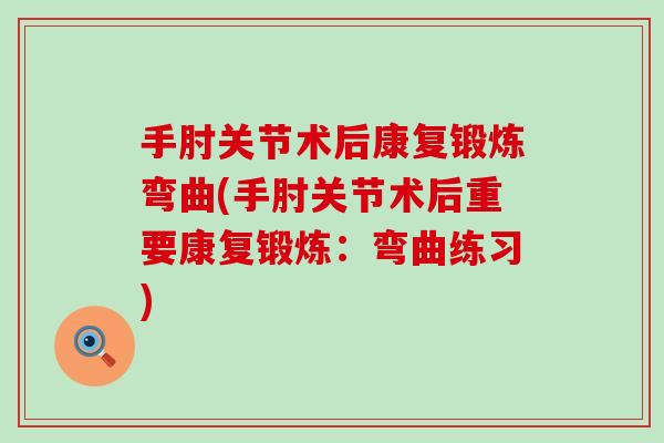 手肘关节术后康复锻炼弯曲(手肘关节术后重要康复锻炼：弯曲练习)-第1张图片-氨糖科普网