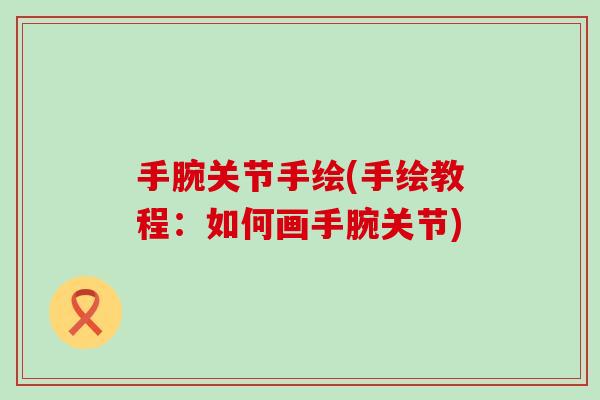 手腕关节手绘(手绘教程:如何画手腕关节)-第1张图片-氨糖科普网 手腕关节手绘(手绘教程:如何画手腕关节)-第1张图片-氨糖科普网