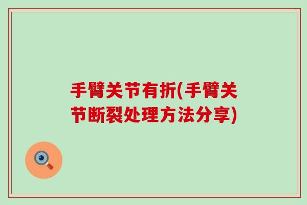 手臂关节有折(手臂关节断裂处理方法分享)-第1张图片-氨糖科普网 手臂关节有折(手臂关节断裂处理方法分享)-第1张图片-氨糖科普网