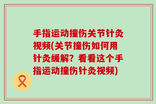 手指运动撞伤关节针灸视频(关节撞伤如何用针灸缓解?看看这个手指运动撞伤针灸视频)-第1张图片-氨糖科普网 手指运动撞伤关节针灸视频(关节撞伤如何用针灸缓解?看看这个手指运动撞伤针灸视频)-第1张图片-氨糖科普网