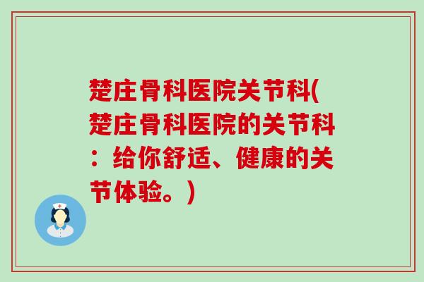 楚庄骨科医院关节科(楚庄骨科医院的关节科:给你舒适、健康的关节体验。)-第1张图片-氨糖科普网 楚庄骨科医院关节科(楚庄骨科医院的关节科:给你舒适、健康的关节体验。)-第1张图片-氨糖科普网
