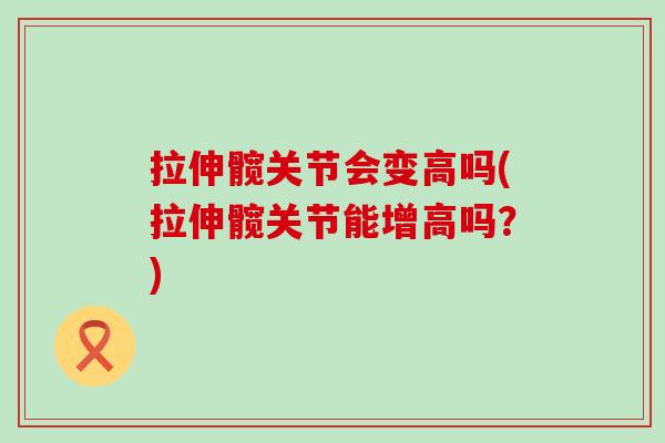 拉伸髋关节会变高吗(拉伸髋关节能增高吗?)-第1张图片-氨糖科普网 拉伸髋关节会变高吗(拉伸髋关节能增高吗?)-第1张图片-氨糖科普网
