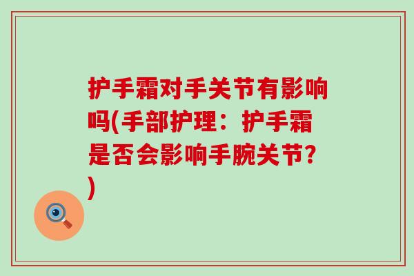 护手霜对手关节有影响吗(手部护理：护手霜是否会影响手腕关节？)-第1张图片-氨糖科普网