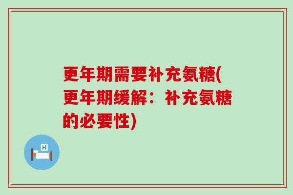 更年期需要补充氨糖(更年期缓解:补充氨糖的必要性)-第1张图片-氨糖科普网 更年期需要补充氨糖(更年期缓解:补充氨糖的必要性)-第1张图片-氨糖科普网