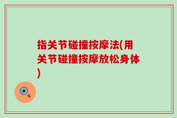 指关节碰撞按摩法(用关节碰撞按摩放松身体)-第1张图片-氨糖科普网