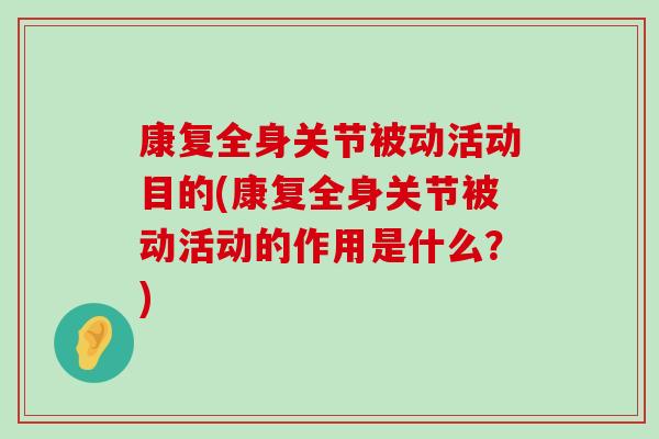 康复全身关节被动活动目的(康复全身关节被动活动的作用是什么?)-第1张图片-氨糖科普网 康复全身关节被动活动目的(康复全身关节被动活动的作用是什么?)-第1张图片-氨糖科普网