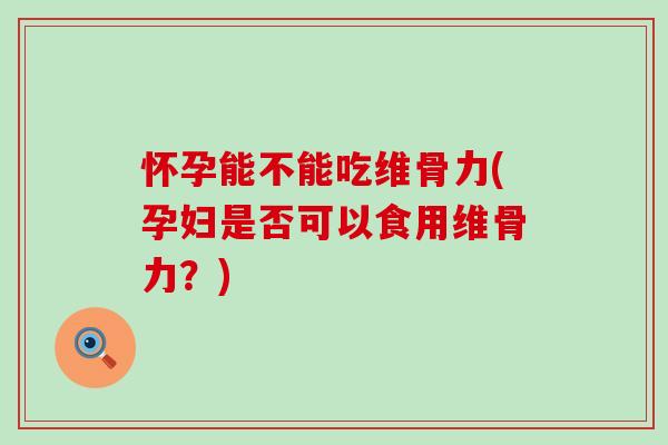 怀孕能不能吃维骨力(孕妇是否可以食用维骨力?)-第1张图片-氨糖科普网 怀孕能不能吃维骨力(孕妇是否可以食用维骨力?)-第1张图片-氨糖科普网