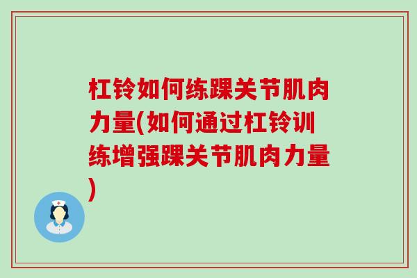 杠铃如何练踝关节肌肉力量(如何通过杠铃训练增强踝关节肌肉力量)-第1张图片-氨糖科普网 杠铃如何练踝关节肌肉力量(如何通过杠铃训练增强踝关节肌肉力量)-第1张图片-氨糖科普网