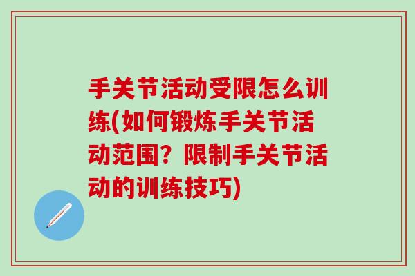 手关节活动受限怎么训练(如何锻炼手关节活动范围?限制手关节活动的训练技巧)-第1张图片-氨糖科普网 手关节活动受限怎么训练(如何锻炼手关节活动范围?限制手关节活动的训练技巧)-第1张图片-氨糖科普网