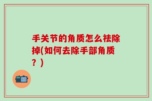 手关节的角质怎么祛除掉(如何去除手部角质？)-第1张图片-氨糖科普网