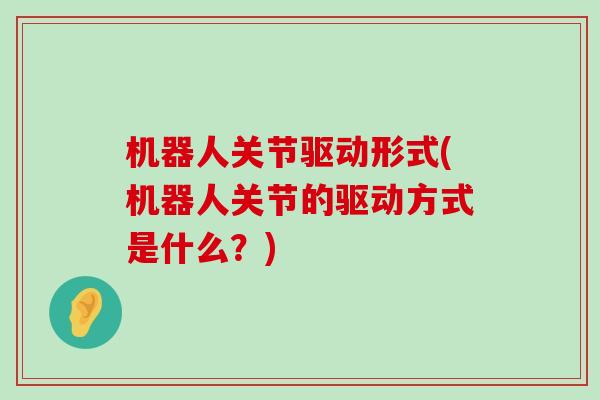 机器人关节驱动形式(机器人关节的驱动方式是什么？)-第1张图片-氨糖科普网