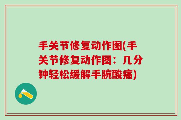 手关节修复动作图(手关节修复动作图:几分钟轻松缓解手腕酸痛)-第1张图片-氨糖科普网 手关节修复动作图(手关节修复动作图:几分钟轻松缓解手腕酸痛)-第1张图片-氨糖科普网