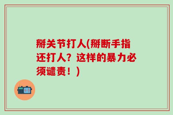 掰关节打人(掰断手指还打人？这样的暴力必须谴责！)-第1张图片-氨糖科普网
