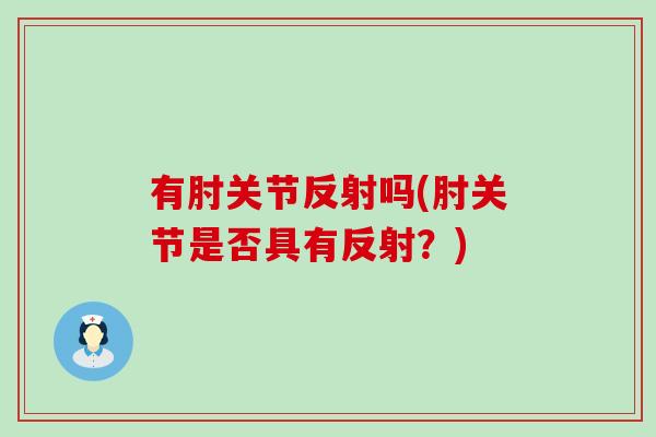有肘关节反射吗(肘关节是否具有反射?)-第1张图片-氨糖科普网 有肘关节反射吗(肘关节是否具有反射?)-第1张图片-氨糖科普网