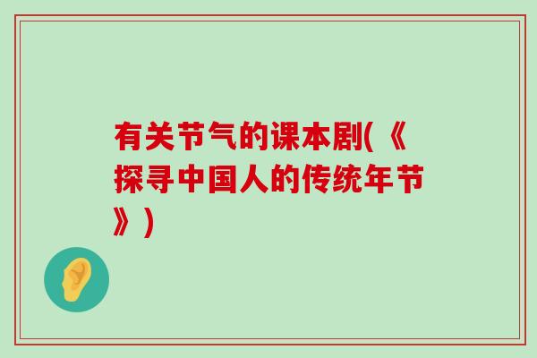 有关节气的课本剧(《探寻中国人的传统年节》)-第1张图片-氨糖科普网 有关节气的课本剧(《探寻中国人的传统年节》)-第1张图片-氨糖科普网