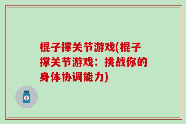 棍子撑关节游戏(棍子撑关节游戏:挑战你的身体协调能力)-第1张图片-氨糖科普网 棍子撑关节游戏(棍子撑关节游戏:挑战你的身体协调能力)-第1张图片-氨糖科普网