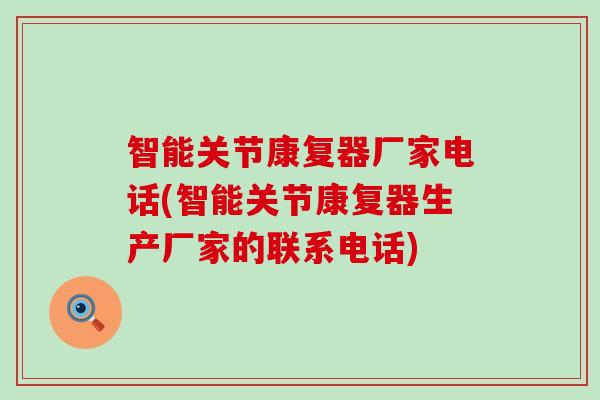 智能关节康复器厂家电话(智能关节康复器生产厂家的联系电话)-第1张图片-氨糖科普网