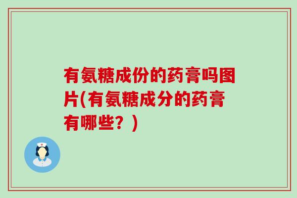 有氨糖成份的药膏吗图片(有氨糖成分的药膏有哪些?)-第1张图片-氨糖科普网 有氨糖成份的药膏吗图片(有氨糖成分的药膏有哪些?)-第1张图片-氨糖科普网