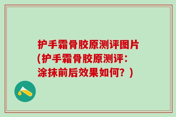 护手霜骨胶原测评图片(护手霜骨胶原测评:涂抹前后效果如何?)-第1张图片-氨糖科普网 护手霜骨胶原测评图片(护手霜骨胶原测评:涂抹前后效果如何?)-第1张图片-氨糖科普网