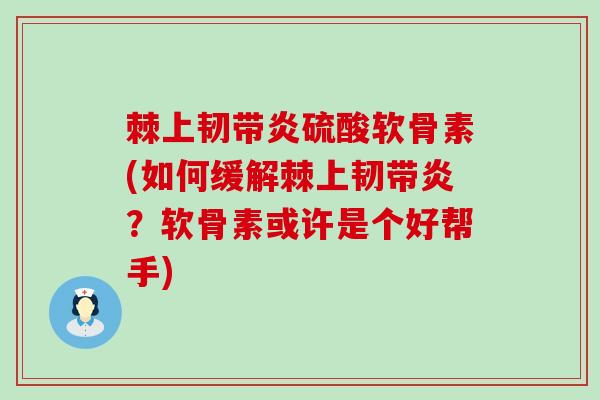棘上韧带炎硫酸软骨素(如何缓解棘上韧带炎?软骨素或许是个好帮手)-第1张图片-氨糖科普网 棘上韧带炎硫酸软骨素(如何缓解棘上韧带炎?软骨素或许是个好帮手)-第1张图片-氨糖科普网