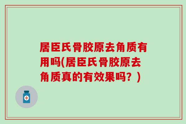 居臣氏骨胶原去角质有用吗(居臣氏骨胶原去角质真的有效果吗?)-第1张图片-氨糖科普网 居臣氏骨胶原去角质有用吗(居臣氏骨胶原去角质真的有效果吗?)-第1张图片-氨糖科普网