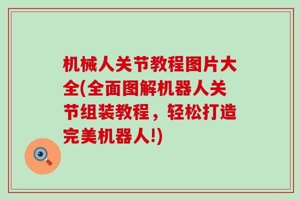机械人关节教程图片大全(全面图解机器人关节组装教程，轻松打造完美机器人!)-第1张图片-氨糖科普网