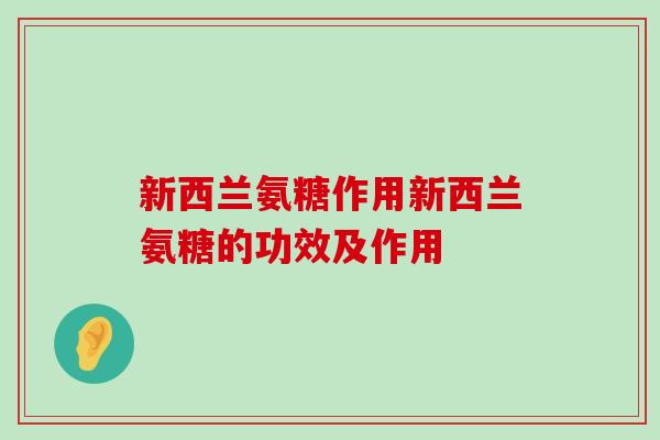 新西兰氨糖作用新西兰氨糖的功效及作用-第1张图片-氨糖科普网 新西兰氨糖作用新西兰氨糖的功效及作用-第1张图片-氨糖科普网