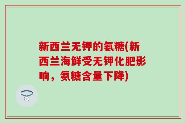 新西兰无钾的氨糖(新西兰海鲜受无钾化肥影响，氨糖含量下降)-第1张图片-氨糖科普网