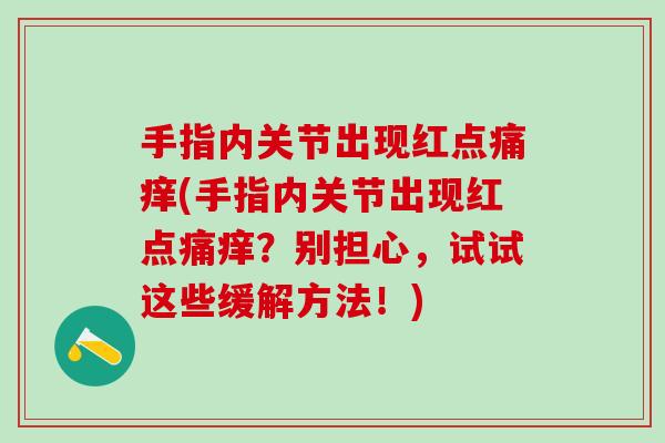 手指内关节出现红点痛痒(手指内关节出现红点痛痒?别担心,试试这些缓解方法!)-第1张图片-氨糖科普网 手指内关节出现红点痛痒(手指内关节出现红点痛痒?别担心,试试这些缓解方法!)-第1张图片-氨糖科普网
