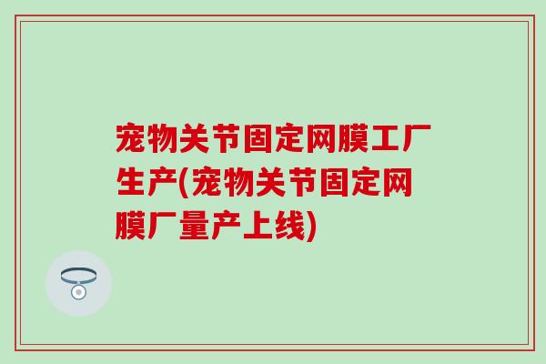 宠物关节固定网膜工厂生产(宠物关节固定网膜厂量产上线)-第1张图片-氨糖科普网 宠物关节固定网膜工厂生产(宠物关节固定网膜厂量产上线)-第1张图片-氨糖科普网