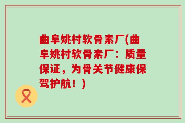曲阜姚村软骨素厂(曲阜姚村软骨素厂:质量保证,为骨关节健康保驾护航!)-第1张图片-氨糖科普网 曲阜姚村软骨素厂(曲阜姚村软骨素厂:质量保证,为骨关节健康保驾护航!)-第1张图片-氨糖科普网