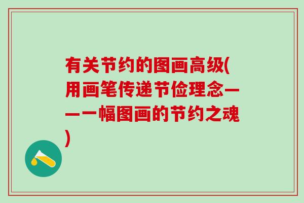 有关节约的图画高级(用画笔传递节俭理念——一幅图画的节约之魂)-第1张图片-氨糖科普网 有关节约的图画高级(用画笔传递节俭理念——一幅图画的节约之魂)-第1张图片-氨糖科普网