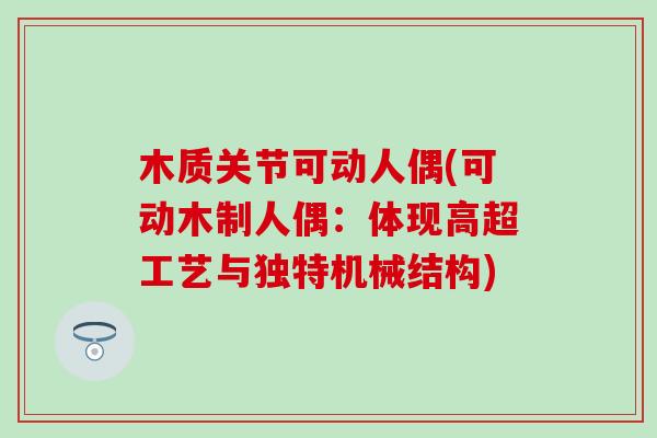 木质关节可动人偶(可动木制人偶:体现高超工艺与独特机械结构)-第1张图片-氨糖科普网 木质关节可动人偶(可动木制人偶:体现高超工艺与独特机械结构)-第1张图片-氨糖科普网