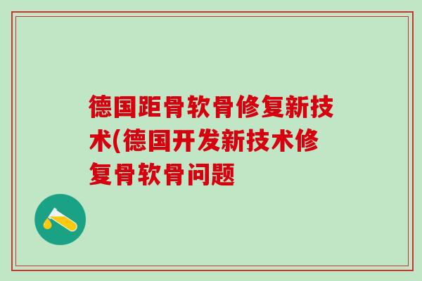 德国距骨软骨修复新技术(德国开发新技术修复骨软骨问题-第1张图片-氨糖科普网 德国距骨软骨修复新技术(德国开发新技术修复骨软骨问题-第1张图片-氨糖科普网