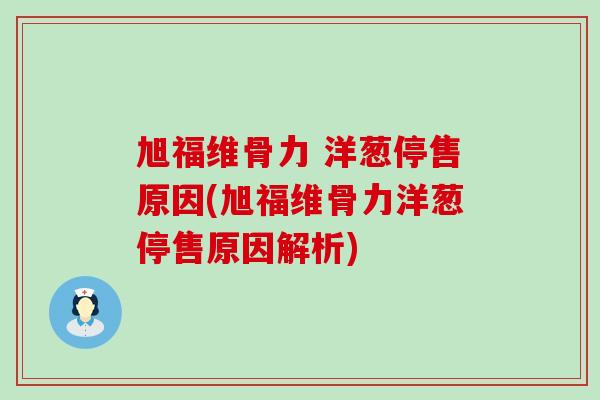旭福维骨力 洋葱停售原因(旭福维骨力洋葱停售原因解析)-第1张图片-氨糖科普网 旭福维骨力 洋葱停售原因(旭福维骨力洋葱停售原因解析)-第1张图片-氨糖科普网