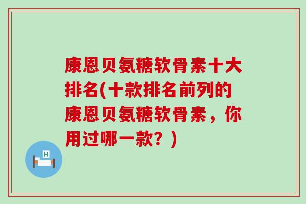 康恩贝氨糖软骨素十大排名(十款排名前列的康恩贝氨糖软骨素,你用过哪一款?)-第1张图片-氨糖科普网 康恩贝氨糖软骨素十大排名(十款排名前列的康恩贝氨糖软骨素,你用过哪一款?)-第1张图片-氨糖科普网