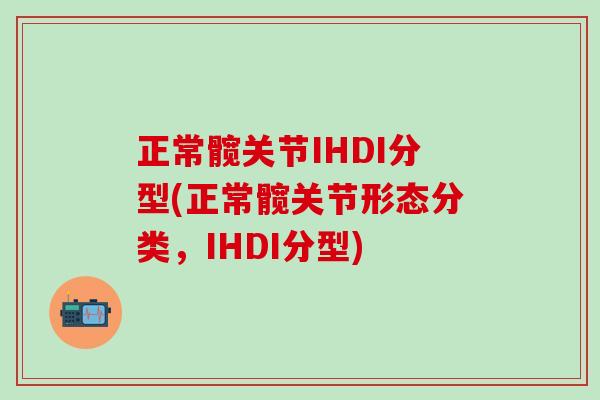 正常髋关节IHDI分型(正常髋关节形态分类,IHDI分型)-第1张图片-氨糖科普网 正常髋关节IHDI分型(正常髋关节形态分类,IHDI分型)-第1张图片-氨糖科普网