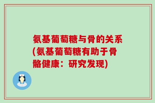 氨基葡萄糖与骨的关系(氨基葡萄糖有助于骨骼健康:研究发现)-第1张图片-氨糖科普网 氨基葡萄糖与骨的关系(氨基葡萄糖有助于骨骼健康:研究发现)-第1张图片-氨糖科普网