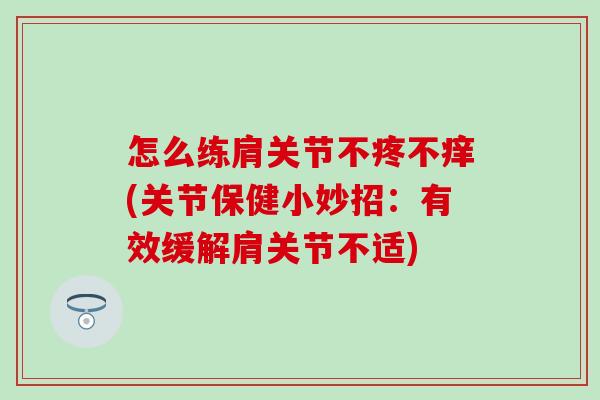 怎么练肩关节不疼不痒(关节保健小妙招:有效缓解肩关节不适)-第1张图片-氨糖科普网 怎么练肩关节不疼不痒(关节保健小妙招:有效缓解肩关节不适)-第1张图片-氨糖科普网
