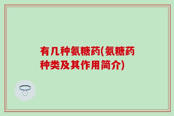 有几种氨糖药(氨糖药种类及其作用简介)-第1张图片-氨糖科普网 有几种氨糖药(氨糖药种类及其作用简介)-第1张图片-氨糖科普网