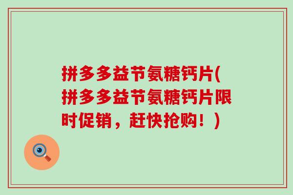 拼多多益节氨糖钙片(拼多多益节氨糖钙片限时促销，赶快抢购！)-第1张图片-氨糖科普网