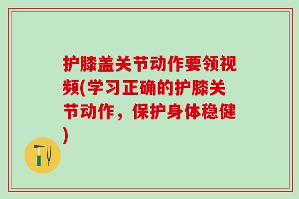 护膝盖关节动作要领视频(学习正确的护膝关节动作,保护身体稳健)-第1张图片-氨糖科普网 护膝盖关节动作要领视频(学习正确的护膝关节动作,保护身体稳健)-第1张图片-氨糖科普网