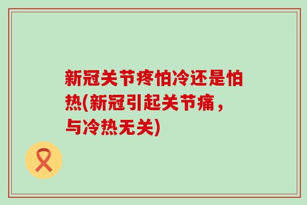 新冠关节疼怕冷还是怕热(新冠引起关节痛,与冷热无关)-第1张图片-氨糖科普网 新冠关节疼怕冷还是怕热(新冠引起关节痛,与冷热无关)-第1张图片-氨糖科普网