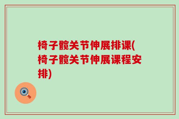 椅子髋关节伸展排课(椅子髋关节伸展课程安排)-第1张图片-氨糖科普网