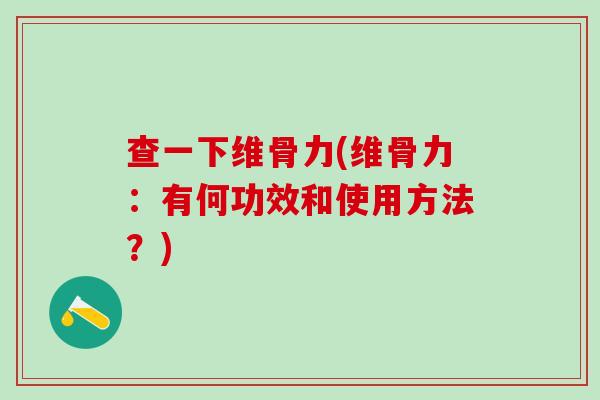 查一下维骨力(维骨力:有何功效和使用方法?)-第1张图片-氨糖科普网 查一下维骨力(维骨力:有何功效和使用方法?)-第1张图片-氨糖科普网