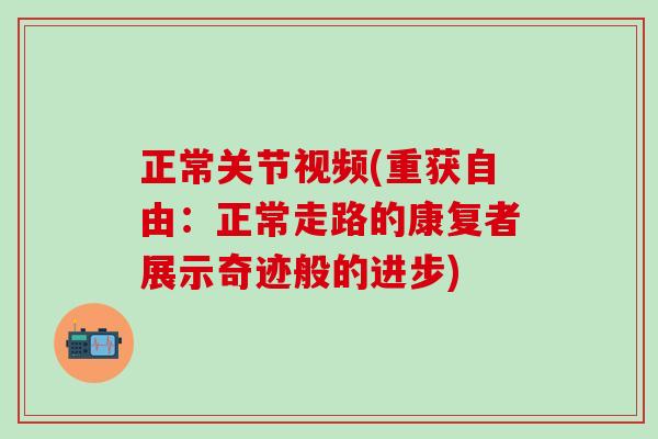 正常关节视频(重获自由：正常走路的康复者展示奇迹般的进步)-第1张图片-氨糖科普网