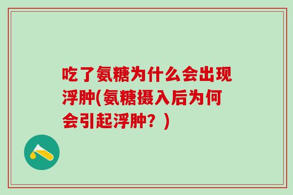 吃了氨糖为什么会出现浮肿(氨糖摄入后为何会引起浮肿?)-第1张图片-氨糖科普网 吃了氨糖为什么会出现浮肿(氨糖摄入后为何会引起浮肿?)-第1张图片-氨糖科普网