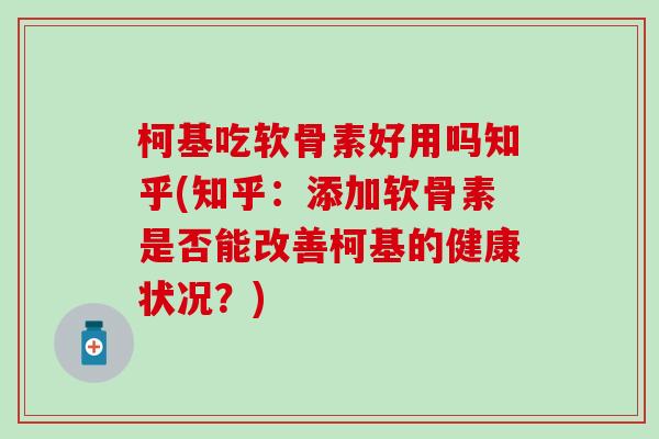 柯基吃软骨素好用吗知乎(知乎:添加软骨素是否能改善柯基的健康状况?)-第1张图片-氨糖科普网 柯基吃软骨素好用吗知乎(知乎:添加软骨素是否能改善柯基的健康状况?)-第1张图片-氨糖科普网